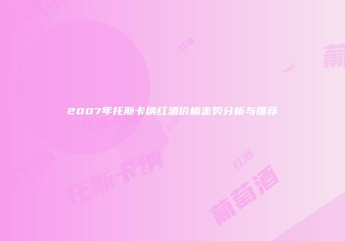 2007年托斯卡纳红酒价格走势分析与推荐