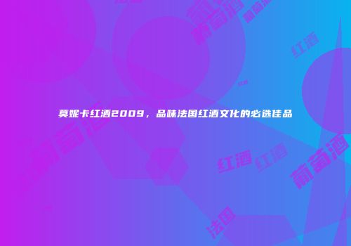 莫妮卡红酒2009，品味法国红酒文化的必选佳品