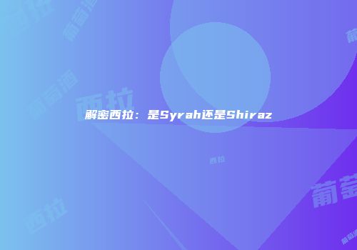 解密西拉：是Syrah还是Shiraz