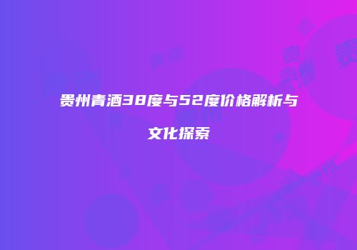 贵州青酒38度与52度价格解析与文化探索