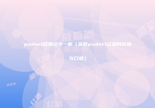 poderi红酒多少一瓶（品尝poderi红酒的价格与口感）
