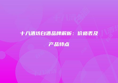 十八酒坊白酒品牌解析：价格表及产品特点