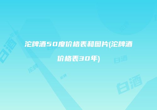 沱牌酒50度价格表和图片(沱牌酒价格表30年)