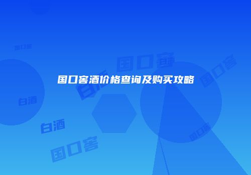国口窖酒价格查询及购买攻略