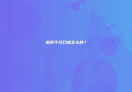 柏翠干红口感怎么样？