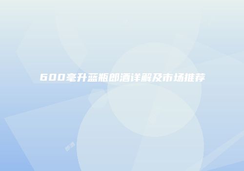 600毫升蓝瓶郎酒详解及市场推荐