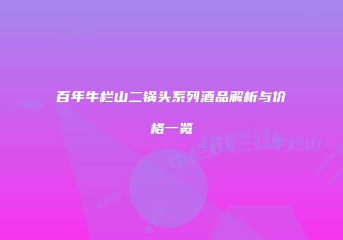 百年牛栏山二锅头系列酒品解析与价格一览