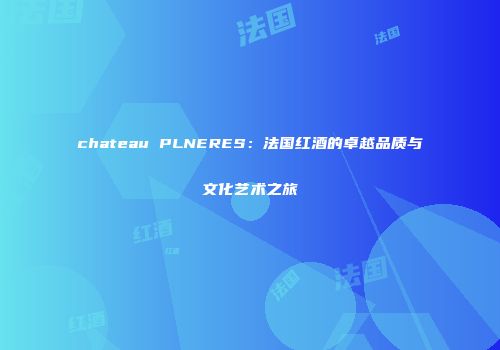 chateau PLNERES：法国红酒的卓越品质与文化艺术之旅