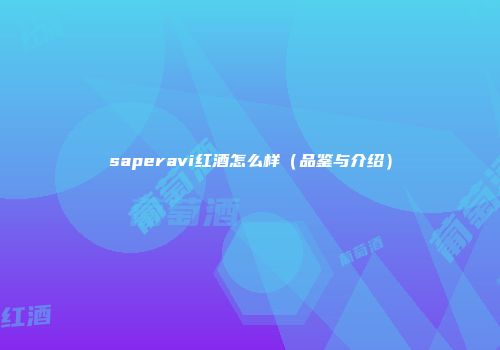 saperavi红酒怎么样（品鉴与介绍）