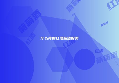 什么样的红酒味道好喝