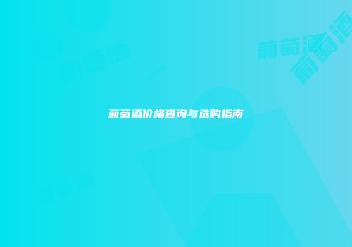 葡萄酒价格查询与选购指南