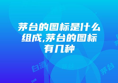 茅台的图标是什么组成,茅台的图标有几种