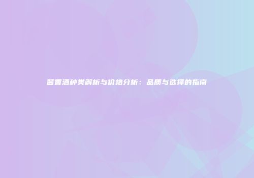 酱香酒种类解析与价格分析：品质与选择的指南