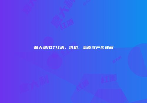意大利IGT红酒：价格、品质与产区详解