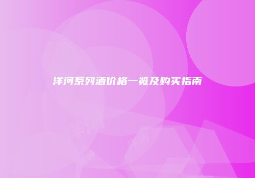 洋河系列酒价格一览及购买指南