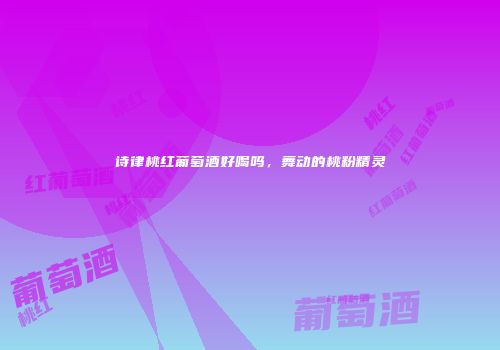 诗律桃红葡萄酒好喝吗，舞动的桃粉精灵