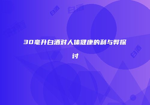 30毫升白酒对人体健康的利与弊探讨