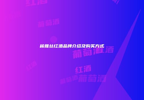 稀雅丝红酒品牌介绍及购买方式