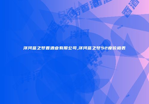 洋河蓝之梦香酒业有限公司,洋河蓝之梦52度价格表