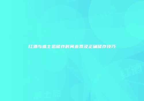 红酒与威士忌储存时间差异及正确储存技巧