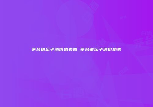 茅台镇坛子酒价格表图_茅台镇坛子酒价格表
