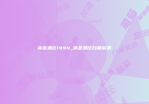 滴金酒庄1999_滴金酒庄白葡萄酒
