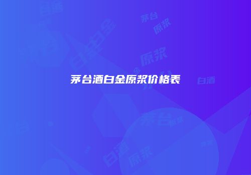 茅台酒白金原浆价格表