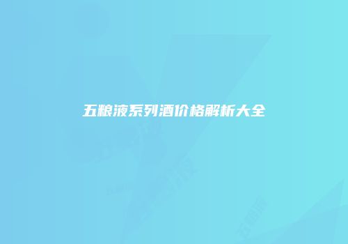 五粮液系列酒价格解析大全