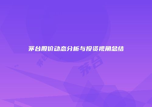 茅台股价动态分析与投资视角总结