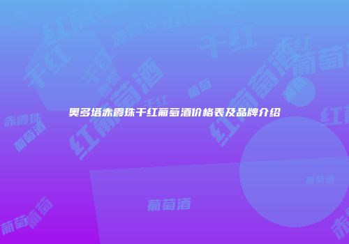 奥多塔赤霞珠干红葡萄酒价格表及品牌介绍