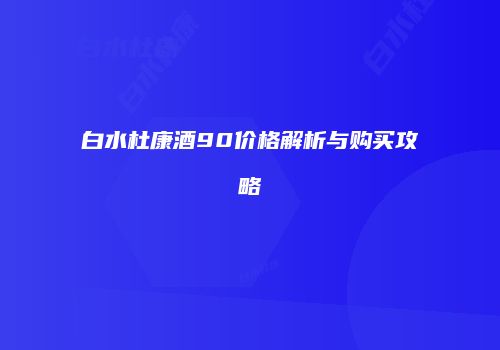 白水杜康酒90价格解析与购买攻略