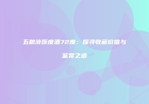 五粮液原度酒72度：探寻收藏价值与鉴赏之道