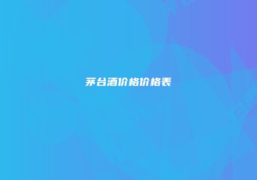 茅台酒价格价格表