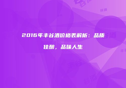 2016年丰谷酒价格表解析：品质佳酿，品味人生