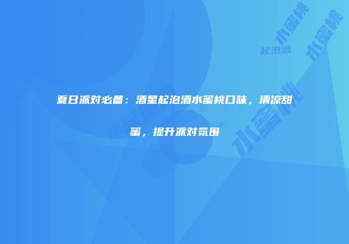 夏日派对必备：酒星起泡酒水蜜桃口味，清凉甜蜜，提升派对氛围