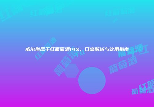 威尔斯鹰干红葡萄酒14%：口感解析与饮用指南