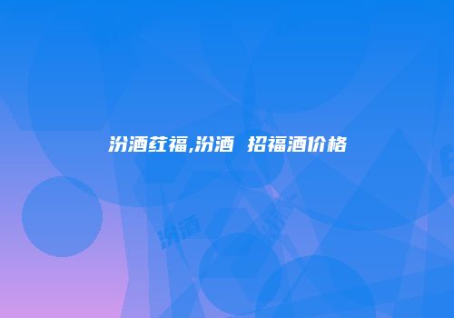汾酒荭福,汾酒 招福酒价格