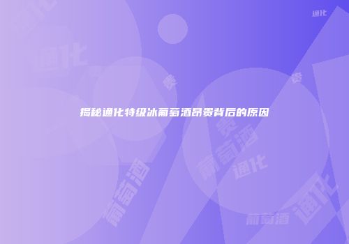 揭秘通化特级冰葡萄酒昂贵背后的原因