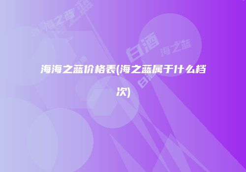 海海之蓝价格表(海之蓝属于什么档次)