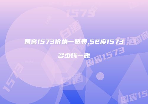 国窖1573价格一览表,52度1573多少钱一瓶