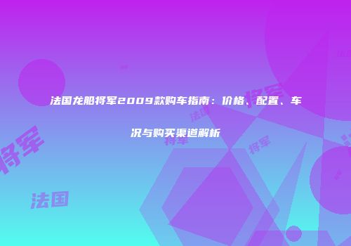 法国龙船将军2009款购车指南：价格、配置、车况与购买渠道解析