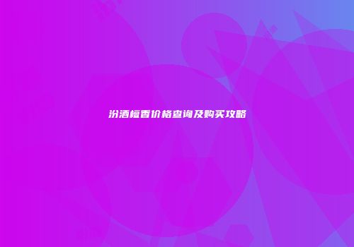 汾酒檀香价格查询及购买攻略