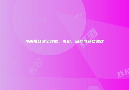小西拉红酒全攻略：价格、保存与品饮建议