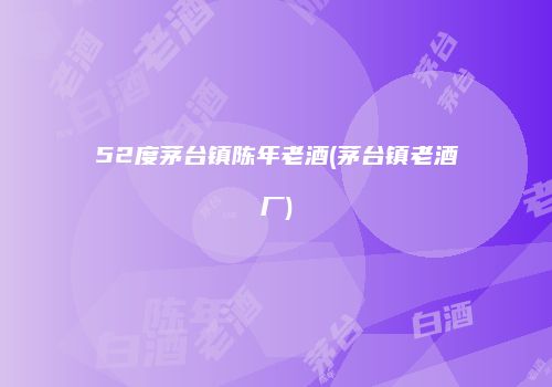 52度茅台镇陈年老酒(茅台镇老酒厂)