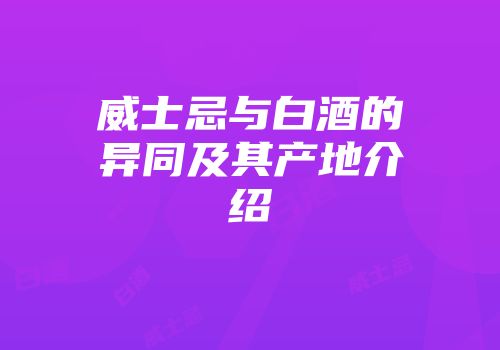 威士忌与白酒的异同及其产地介绍