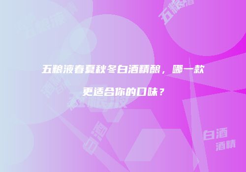 五粮液春夏秋冬白酒精酿，哪一款更适合你的口味？