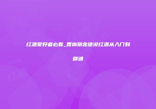 红酒爱好者必看_香榭丽舍德说红酒从入门到精通