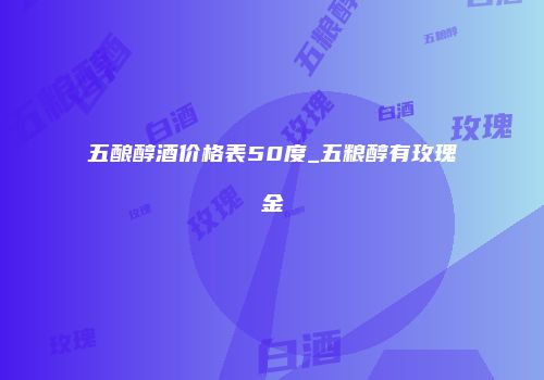 五酿醇酒价格表50度_五粮醇有玫瑰金