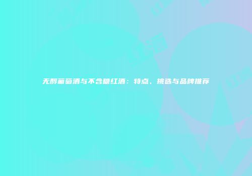 无醇葡萄酒与不含糖红酒：特点、挑选与品牌推荐