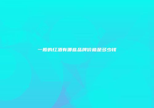 一般的红酒有哪些品牌价格是多少钱